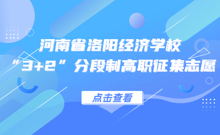 關(guān)于河南省洛陽經(jīng)濟學(xué)校2023年“3+2”分段制高職征集志愿的通知