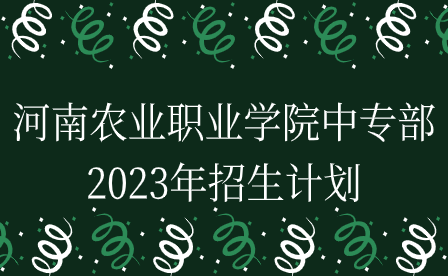 河南農業(yè)職業(yè)學院中專部2023年招生計劃