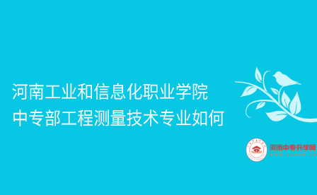 河南工業(yè)和信息化職業(yè)學(xué)院中專部工程測(cè)量技術(shù)專業(yè)