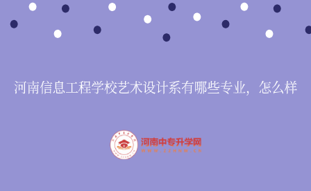 河南信息工程學(xué)校藝術(shù)設(shè)計系有哪些專業(yè)，怎么樣