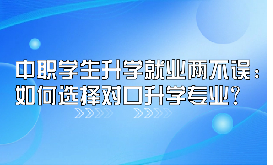 中職學生升學就業兩不誤：如何選擇對口升學專業？