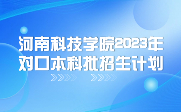 河南科技學(xué)院2023年對(duì)口本科批招生計(jì)劃