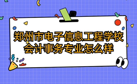 鄭州市電子信息工程學(xué)校會計事務(wù)專業(yè)