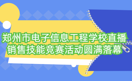 鄭州市電子信息工程學(xué)校直播銷售技能競賽活動