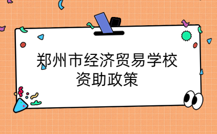 鄭州市經(jīng)濟貿(mào)易學(xué)校資助政策