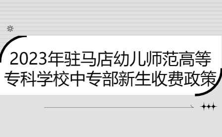 2023年駐馬店幼兒師范高等專科學(xué)校中專部新生收費政策