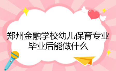 鄭州金融學校幼兒保育專業畢業后能做什么