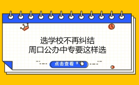 選學校不再糾結，周口公辦中專要這樣選