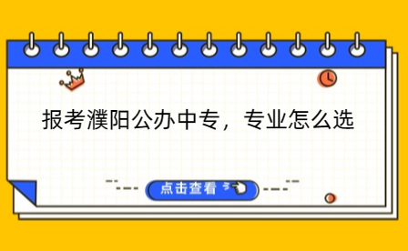 報(bào)考濮陽(yáng)公辦中專(zhuān)，專(zhuān)業(yè)怎么選